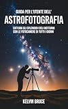 GUIDA PER L'UTENTE DELL'ASTROFOTOGRAFIA: Cattura gli splendidi cieli notturni con le fotocamere di tutti i giorni